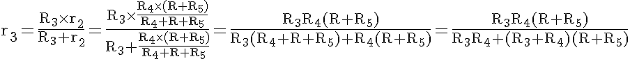 5$\rm r_3=\frac{R_3\times r_2}{R_3+r_2}=\frac{R_3\times \frac{R_4\times(R+R_5)}{R_4+R+R_5}}{R_3+\frac{R_4\times(R+R_5)}{R_4+R+R_5}}=\frac{R_3R_4(R+R_5)}{R_3(R_4+R+R_5)+R_4(R+R_5)}=\frac{R_3R_4(R+R_5)}{R_3R_4+(R_3+R_4)(R+R_5)}